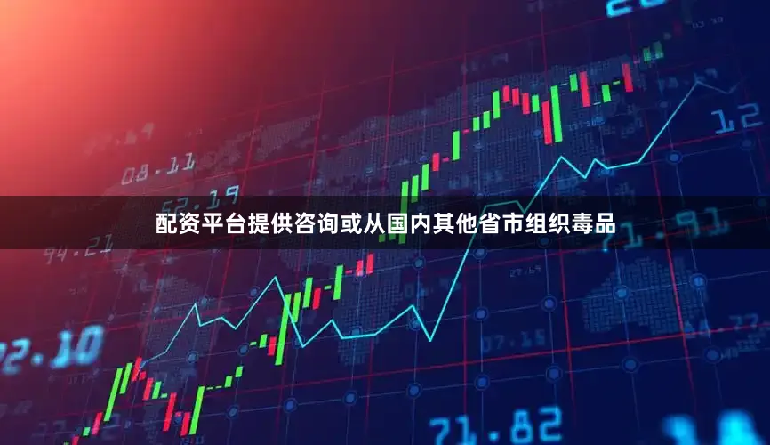 配资平台提供咨询或从国内其他省市组织毒品