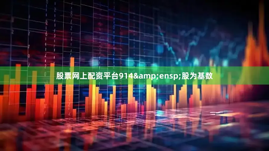 股票网上配资平台914&ensp;股为基数