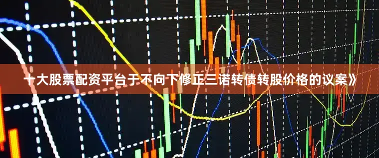十大股票配资平台于不向下修正三诺转债转股价格的议案》