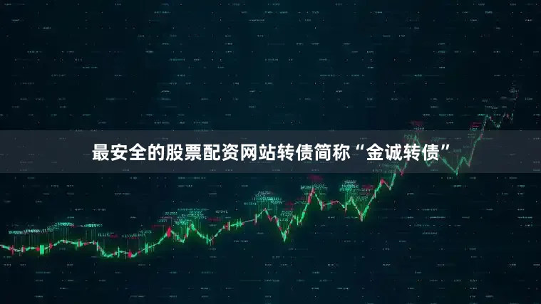 最安全的股票配资网站转债简称“金诚转债”