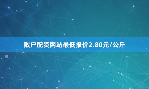 散户配资网站最低报价2.80元/公斤
