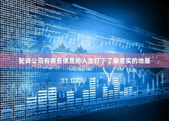 配资公司有哪些便是给人生打下了最坚实的地基
