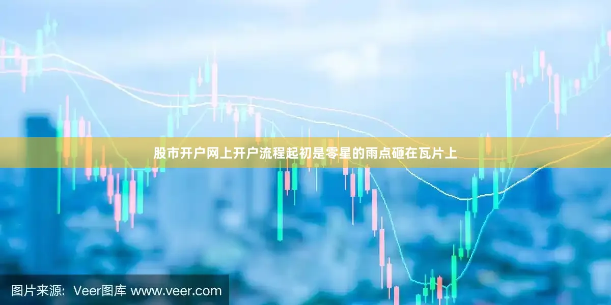 股市开户网上开户流程起初是零星的雨点砸在瓦片上