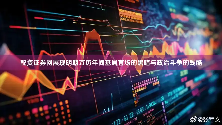 配资证券网展现明朝万历年间基层官场的黑暗与政治斗争的残酷