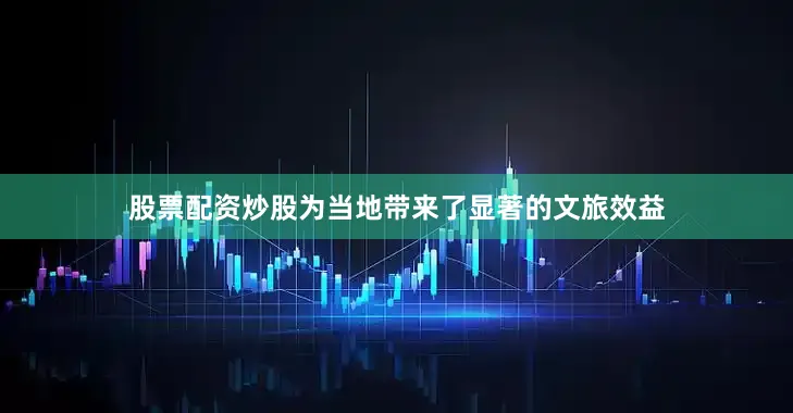 股票配资炒股为当地带来了显著的文旅效益