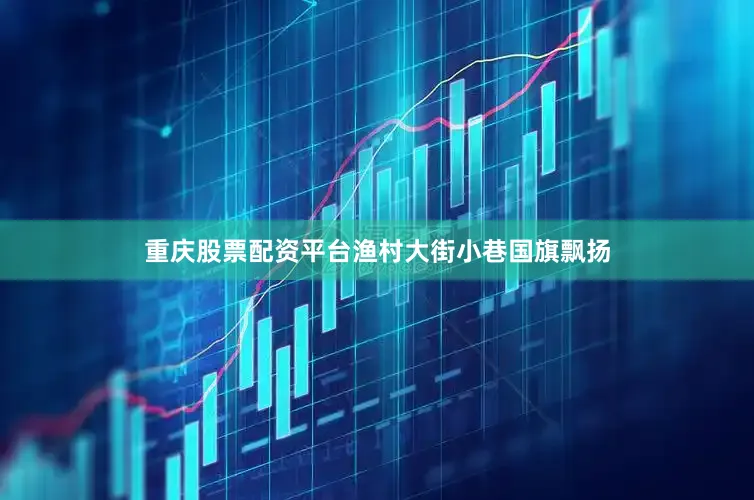 重庆股票配资平台渔村大街小巷国旗飘扬
