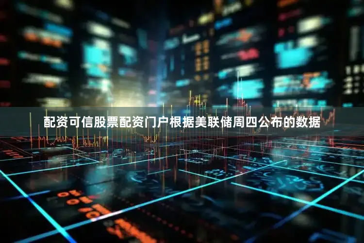 配资可信股票配资门户　　根据美联储周四公布的数据