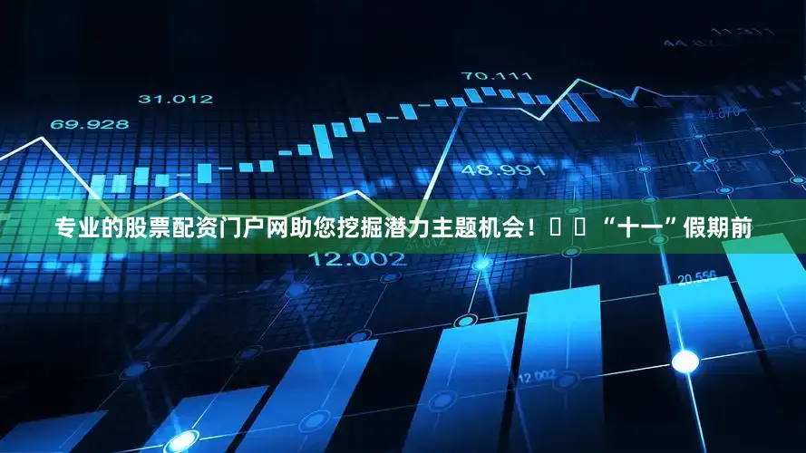 专业的股票配资门户网助您挖掘潜力主题机会！		　　“十一”假期前