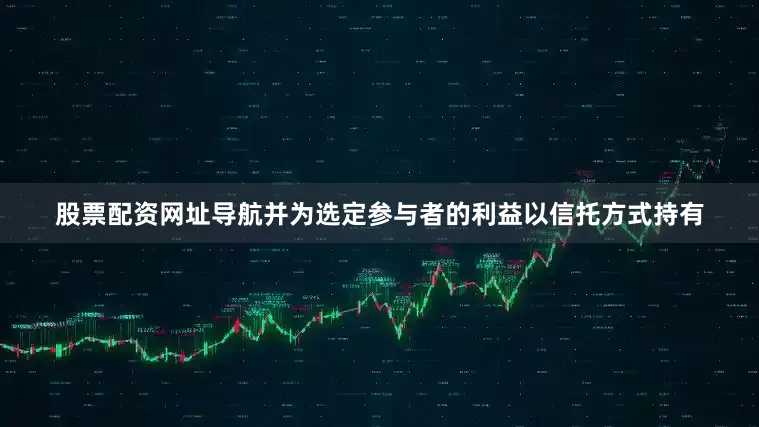 股票配资网址导航并为选定参与者的利益以信托方式持有